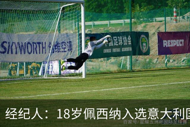 经纪人：18岁佩西纳入选意大利国家队令人骄傲，他只需要做好自己