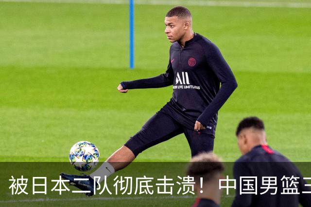 被日本二队彻底击溃！中国男篮三大致命短板显露，郭士强或面临下课危机